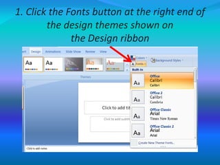 1. Click the Fonts button at the right end of
the design themes shown on
the Design ribbon
 