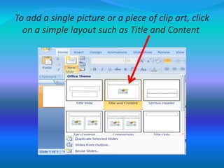 To add a single picture or a piece of clip art, click
on a simple layout such as Title and Content
 