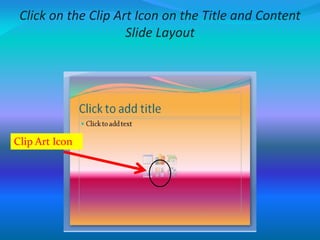 Click on the Clip Art Icon on the Title and Content
Slide Layout
Clip Art Icon
 