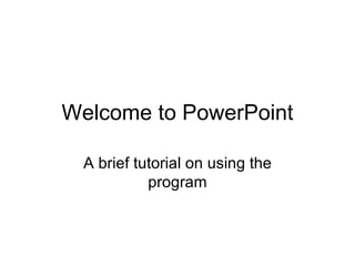 Welcome to PowerPoint

 A brief tutorial on using the
           program
 