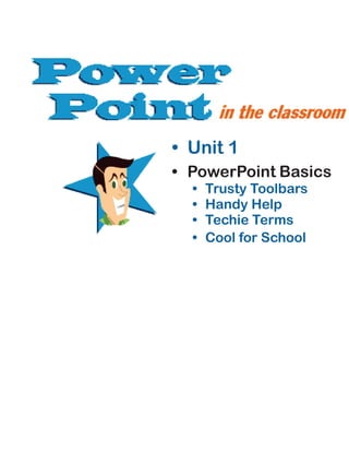 • Unit 1
• PowerPoint Basics
• Trusty Toolbars
• Handy Help
• Techie Terms
• Cool for School
 