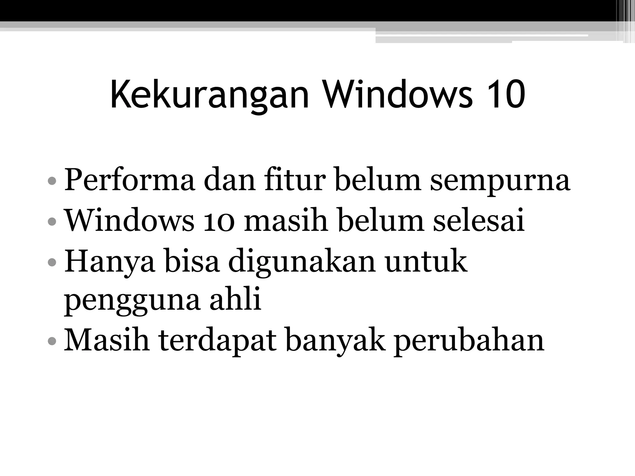 Kekurangan Windows 10
• Performa dan fitur belum sempurna
• Windows 10 masih belum selesai
• Hanya bisa digunakan untuk
pengguna ahli
• Masih terdapat banyak perubahan
 