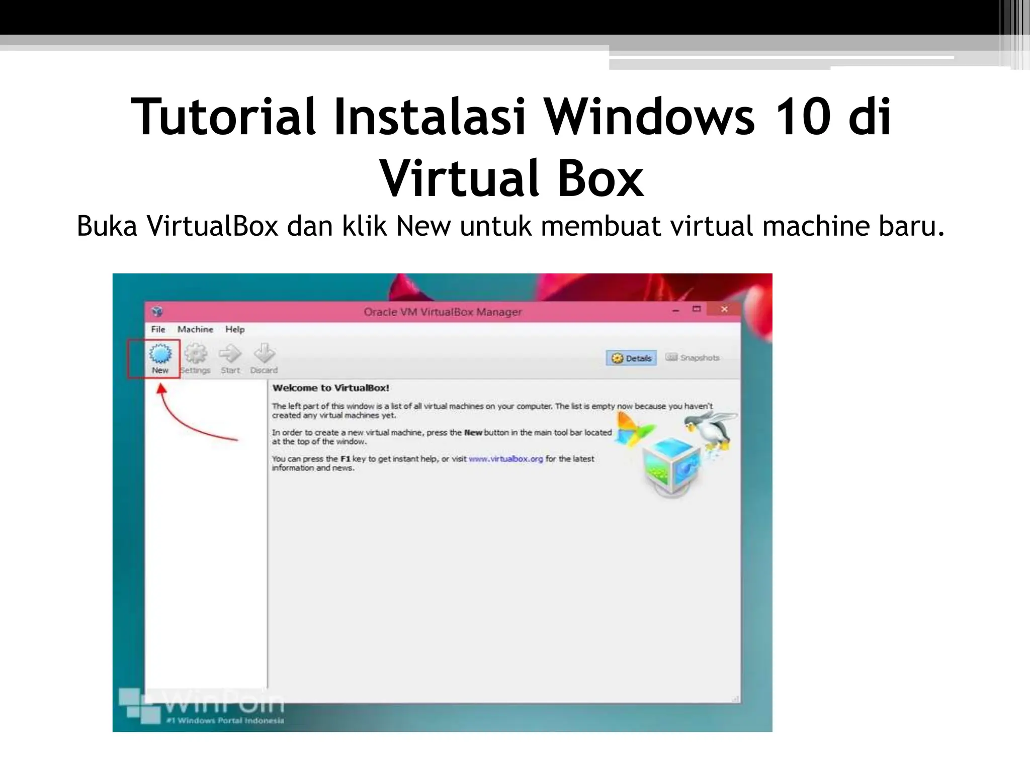 Tutorial Instalasi Windows 10 di
Virtual Box
Buka VirtualBox dan klik New untuk membuat virtual machine baru.
 