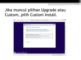 Jika muncul pilihan Upgrade atau
Custom, pilih Custom Install.
 