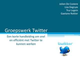 Groepswerk Twitter Een korte handleiding om snel en efficiënt met Twitterte kunnen werken Jolien De Costere Liza Degryze Trui Legein Gaetane Rottier 