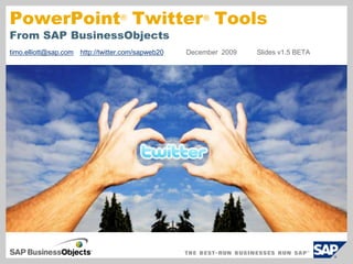 PowerPoint  Twitter  ToolsFrom SAP BusinessObjects ® ® timo.elliott@sap.comhttp://twitter.com/sapweb20 	December  2009	Slides v1.5 BETA 