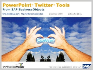 PowerPoint ® Twitter ® Tools
From SAP BusinessObjects
timo.elliott@sap.com http://twitter.com/sapweb20   December 2009   Slides v1.5 BETA
 