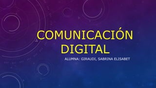 COMUNICACIÓN
DIGITAL
ALUMNA: GIRAUDI, SABRINA ELISABET
 