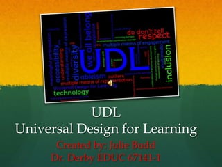 UDL
Universal Design for Learning
      Created by: Julie Budd
     Dr. Derby EDUC 67141-1
 