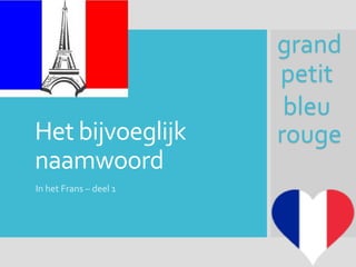Het bijvoeglijk
naamwoord
In het Frans – deel 1
grand
petit
bleu
rouge
 