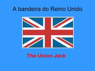 A bandeira do Reino Unido
The Union Jack