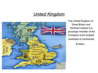 United Kingdom
                 The United Kingdom of
                    Great Britain and
                   Northern Ireland is a
                 sovereign member of the
                 European union located
                 northwest of continental
                        Europe .
 