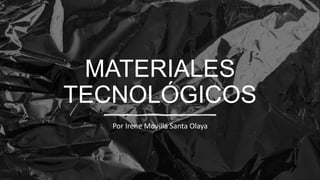MATERIALES
TECNOLÓGICOS
Por Irene Movilla Santa Olaya
 