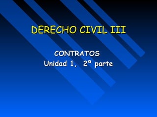 DERECHO CIVIL III

     CONTRATOS
  Unidad 1, 2ª parte
 