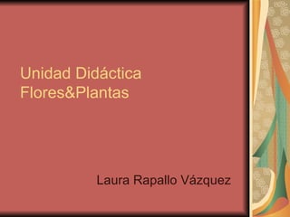 Unidad Didáctica Flores&Plantas Laura Rapallo Vázquez 