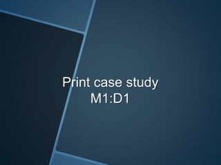 Print case study
M1:D1
 
