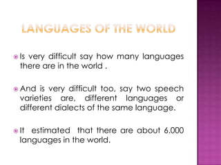  Isvery difficult say how many languages
  there are in the world .

 And   is very difficult too, say two speech
  varieties are, different languages or
  different dialects of the same language.

 It estimated that there are about 6.000
  languages in the world.
 