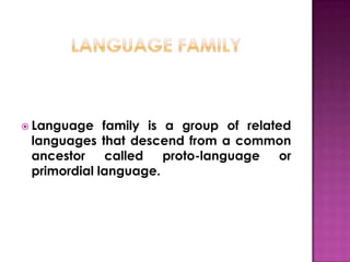  Language   family is a group of related
 languages that descend from a common
 ancestor     called   proto-language   or
 primordial language.
 