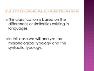  Thisclassification is based on the
 differences or similarities existing in
 languages.

 In
   this case we will analyze the
 morphological typology and the
 syntactic typology:
 