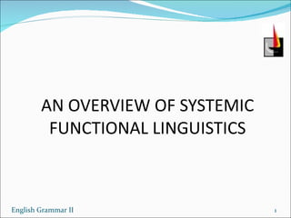 AN OVERVIEW OF SYSTEMIC FUNCTIONAL LINGUISTICS English Grammar II 