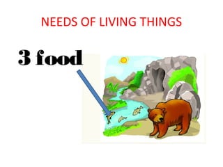 NEEDS OF LIVING THINGS

3 food

 