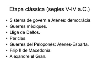 Etapa clàssica (segles V-IV a.C.) Sistema de govern a Atenes: democràcia. Guerres mèdiques. Lliga de Delfos. Pericles. Guerres del Peloponès: Atenes-Esparta. Filip II de Macedònia. Alexandre el Gran. 