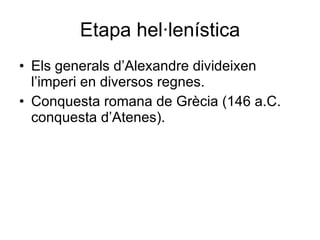 Etapa hel·lenística Els generals d’Alexandre divideixen l’imperi en diversos regnes. Conquesta romana de Grècia (146 a.C. conquesta d’Atenes). 