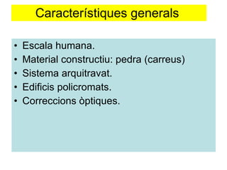 Característiques generals  Escala humana. Material constructiu: pedra (carreus) Sistema arquitravat. Edificis policromats. Correccions òptiques. 