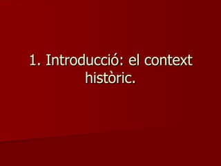 1. Introducció: el context històric. 