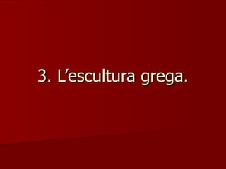 3. L’escultura grega. 