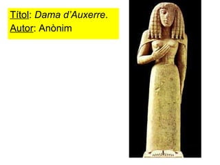 Títol :  Dama d’Auxerre . Autor : Anònim 