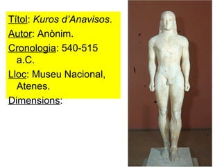 Títol :  Kuros d’Anavisos . Autor : Anònim. Cronologia : 540-515 a.C. Lloc : Museu Nacional, Atenes. Dimensions : 
