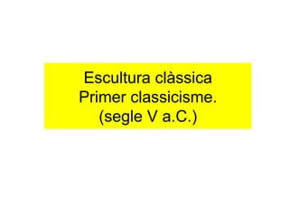 Escultura clàssica Primer classicisme. (segle V a.C.) 