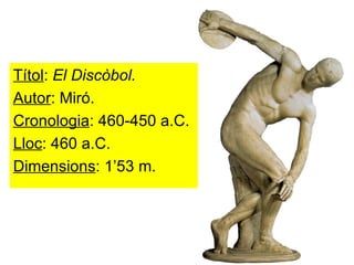 Títol :  El Discòbol. Autor : Miró. Cronologia : 460-450 a.C. Lloc : 460 a.C. Dimensions : 1’53 m. 
