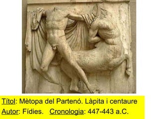 Títol : Mètopa del Partenó. Làpita i centaure Autor : Fídies.  Cronologia : 447-443 a.C. 