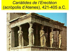 Cariàtides de l’Erectèon   (acròpolis d’Atenes), 421-405 a.C.  