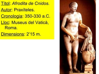Títol :  Afrodita de Cnidos. Autor : Praxíteles. Cronologia : 350-330 a.C. Lloc : Museus del Vaticà, Roma. Dimensions : 2’15 m. 