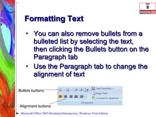 Formatting Text You can also remove bullets from a bulleted list by selecting the text, then clicking the Bullets button on the Paragraph tab Use the Paragraph tab to change the alignment of text Microsoft Office 2007-Illustrated Introductory, Windows Vista Edition Alignment buttons Bullets buttons 