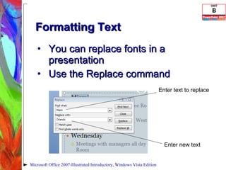 Formatting Text  You can replace fonts in a presentation Use the Replace command Microsoft Office 2007-Illustrated Introductory, Windows Vista Edition Enter text to replace Enter new text 