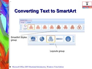 Converting Text to SmartArt Microsoft Office 2007-Illustrated Introductory, Windows Vista Edition Layouts group SmartArt Styles group 