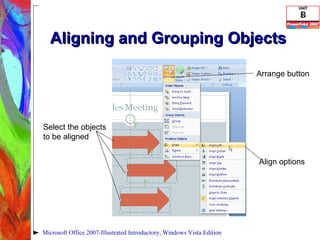 Aligning and Grouping Objects Microsoft Office 2007-Illustrated Introductory, Windows Vista Edition Select the objects  to be aligned Align options Arrange button 