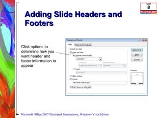 Adding Slide Headers and Footers Microsoft Office 2007-Illustrated Introductory, Windows Vista Edition Click options to determine how you want header and footer information to appear 