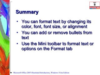 Summary You can format text by changing its color, font, font size, or alignment You can add or remove bullets from text Use the Mini toolbar to format text or options on the Format tab Microsoft Office 2007-Illustrated Introductory, Windows Vista Edition 