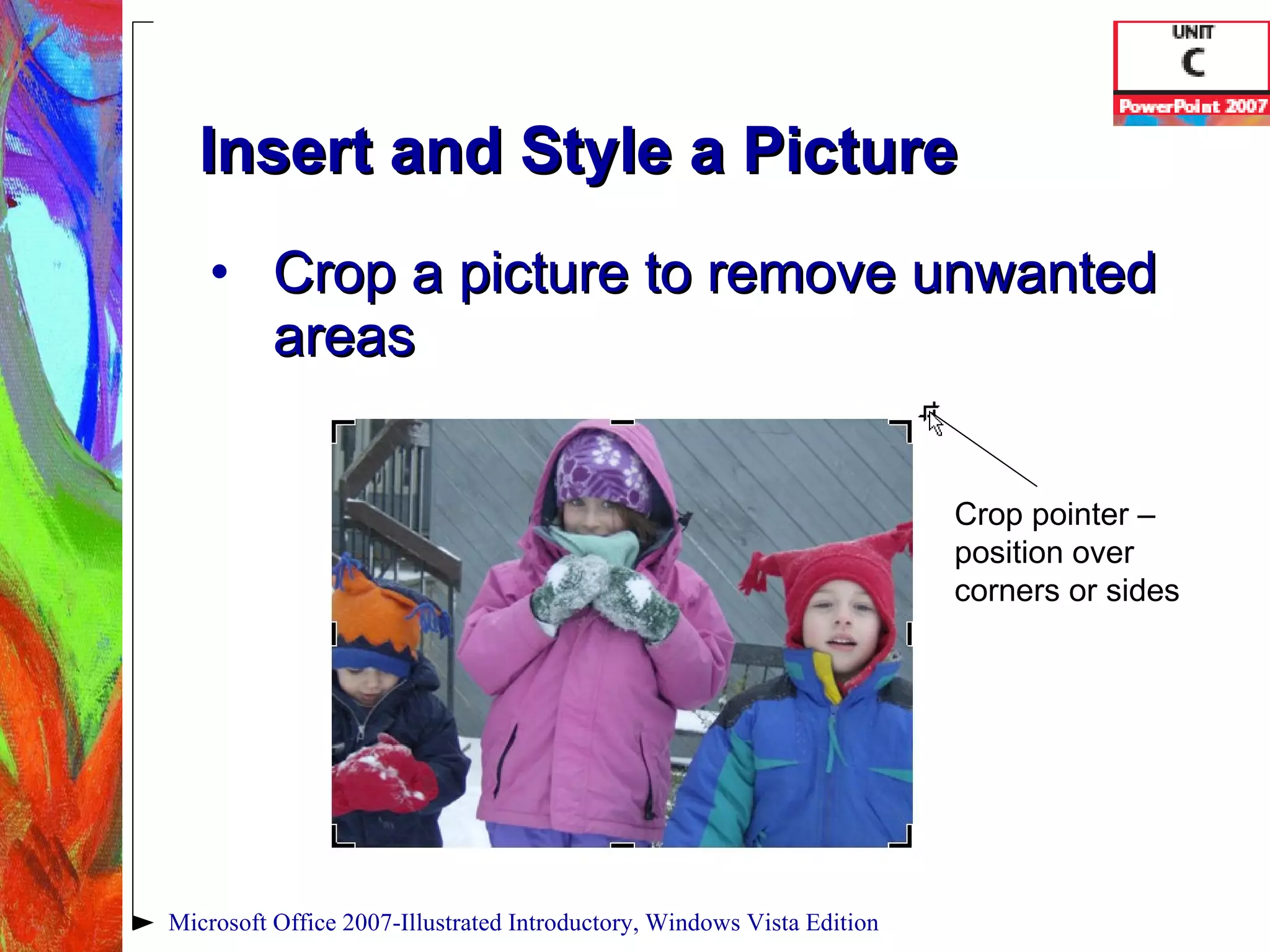 Insert and Style a Picture Crop a picture to remove unwanted areas Microsoft Office 2007-Illustrated Introductory, Windows Vista Edition Crop pointer – position over corners or sides 