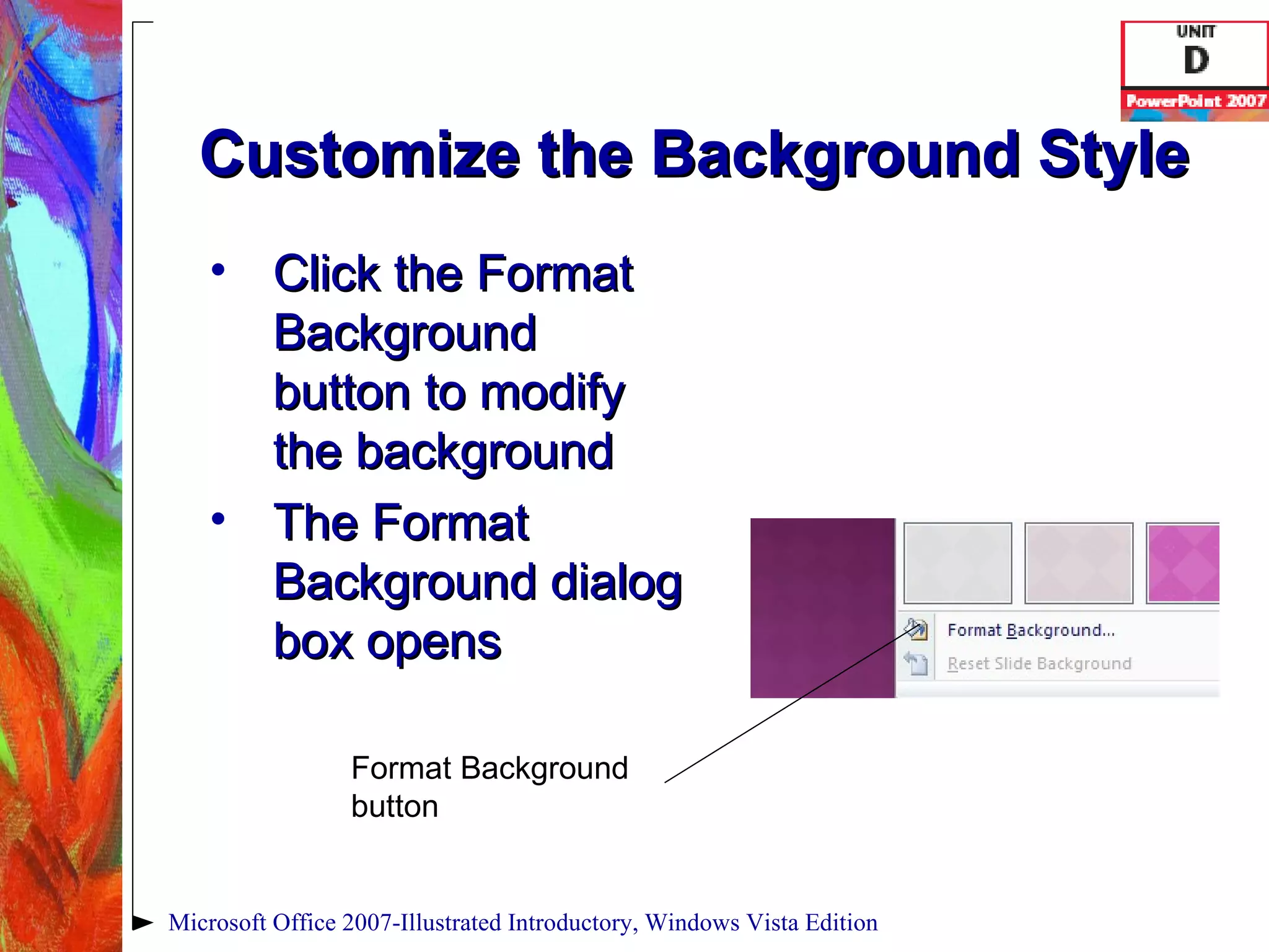 Customize the Background Style Click the Format Background button to modify the background The Format Background dialog box opens Microsoft Office 2007-Illustrated Introductory, Windows Vista Edition Format Background button 