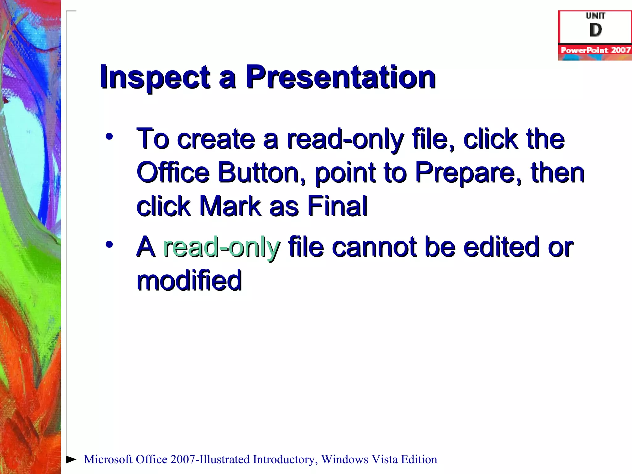 Inspect a Presentation To create a read-only file, click the Office Button, point to Prepare, then click Mark as Final A  read-only  file cannot be edited or modified Microsoft Office 2007-Illustrated Introductory, Windows Vista Edition 