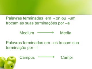 Palavras terminadas  em  - on ou  -um  trocam as suas terminações por –aMedium                       MediaPalavras terminadas em –us trocam sua terminação por –i            Campus                       Campi