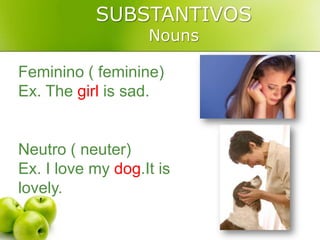 SUBSTANTIVOSNounsFeminino ( feminine)Ex. Thegirl is sad.Neutro ( neuter)Ex. I lovemydog.It is lovely.
