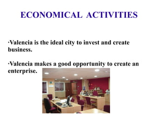 ECONOMICAL  ACTIVITIES ·Valencia is the ideal city to invest and create business. ·Valencia makes a good opportunity to create an enterprise. 