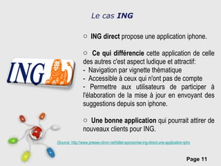 Le cas  ING <ul><li>ING direct  propose une application iphone. </li></ul><ul><li>Ce qui différencie  cette application de...